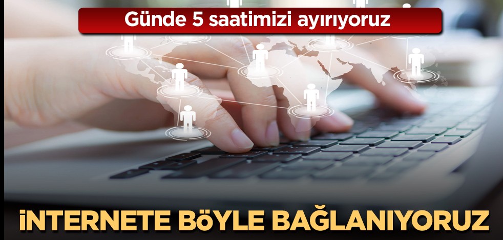 Günde 5 saatimizi ayırıyoruz! İnternete böyle bağlanıyoruz