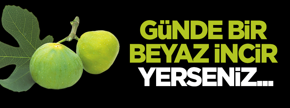Günde bir beyaz incir yerseniz...