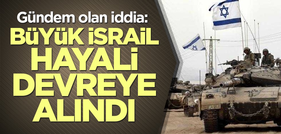 Gündem olan iddia: Büyük İsrail hayali devreye alındı