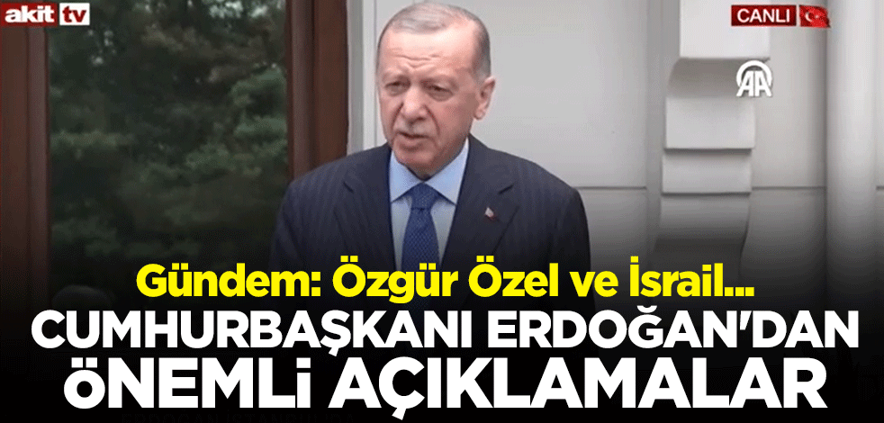 Gündem: Özgür Özel ve İsrail... Cumhurbaşkanı Erdoğan'dan önemli açıklamalar