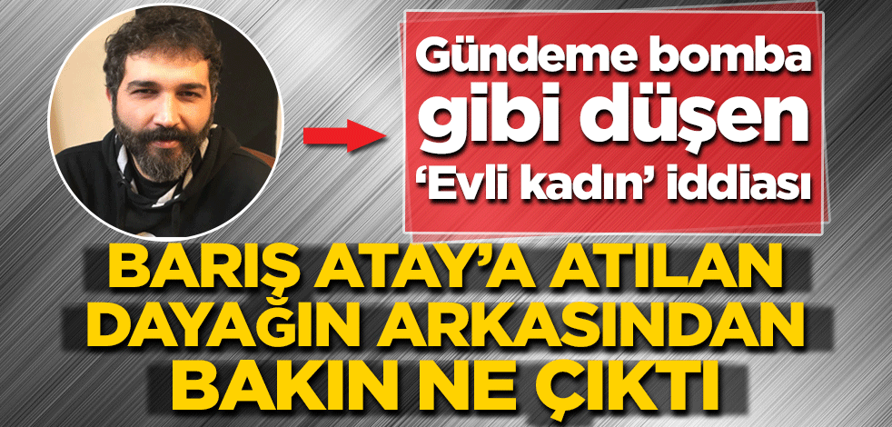 Gündeme bomba gibi düşen ‘Evli kadın’ iddiası! Barış Atay’a atılan dayağın arkasından bakın ne çıktı