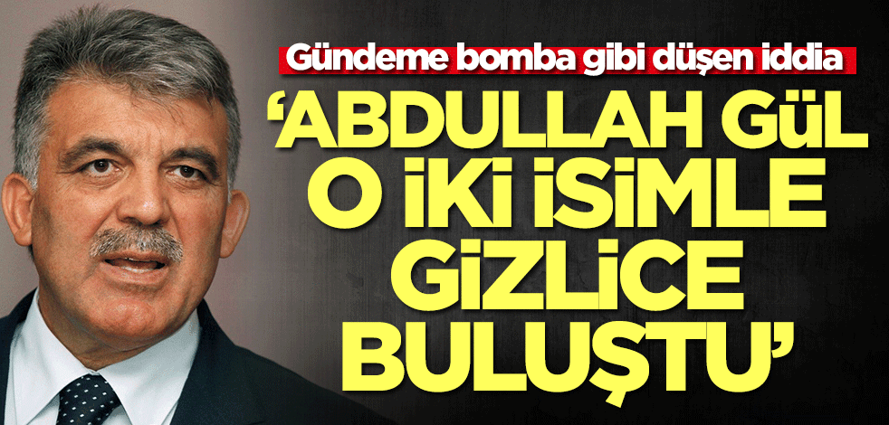 Gündeme bomba gibi düşen iddia: Abdullah Gül o iki isimle gizlice bir araya geldi