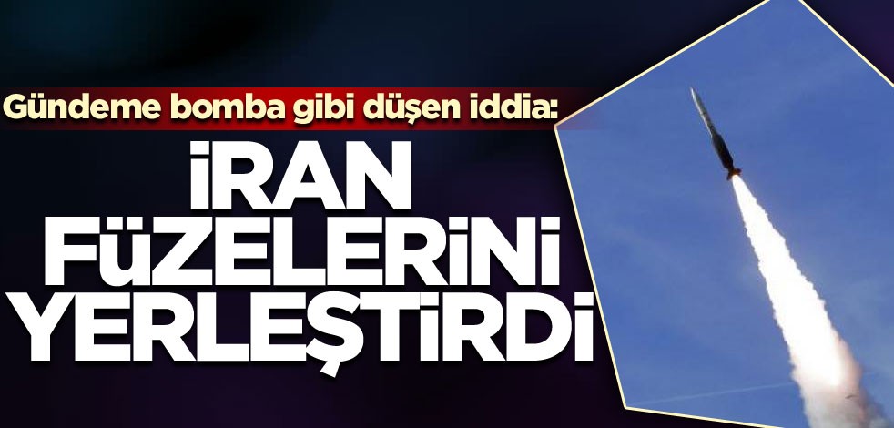 Gündeme bomba gibi düşen iddia: İran füzelerini yerleştirdi
