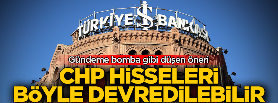 Gündeme bomba gibi düşen öneri! CHP hisseleri bu yasayla devredilebilir