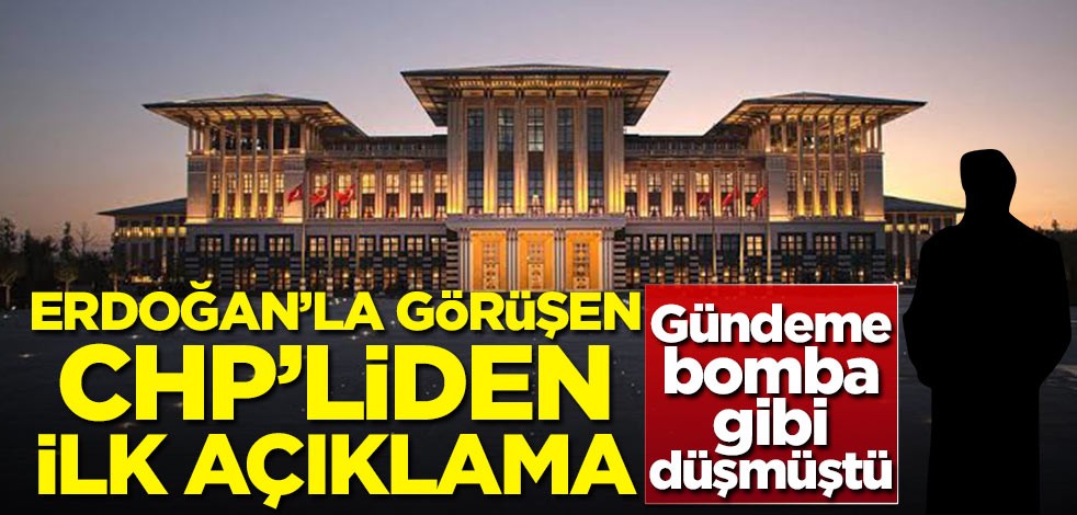 Gündeme bomba gibi düşmüştü! Cumhurbaşkanı Erdoğan'la görüşen CHP'liden ilk açıklama
