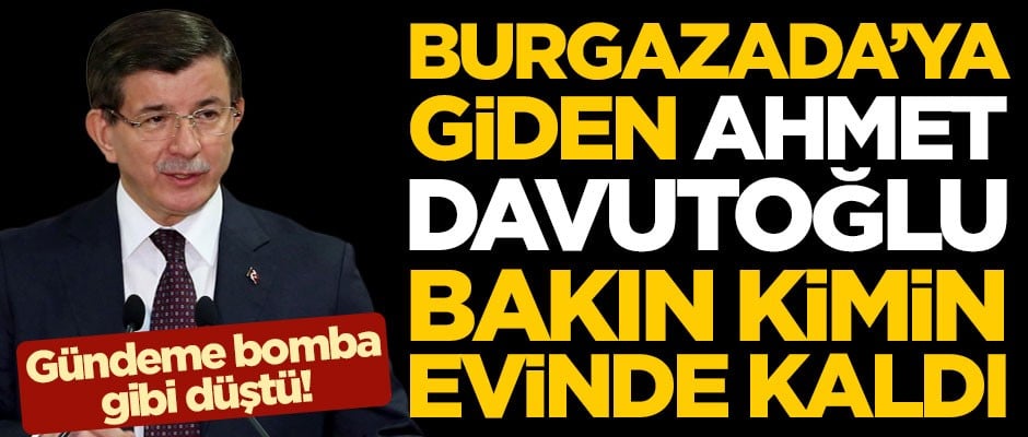 Gündeme bomba gibi düştü! Burgazada'ya giden Ahmet Davutoğlu bakın kimin evinde kaldı