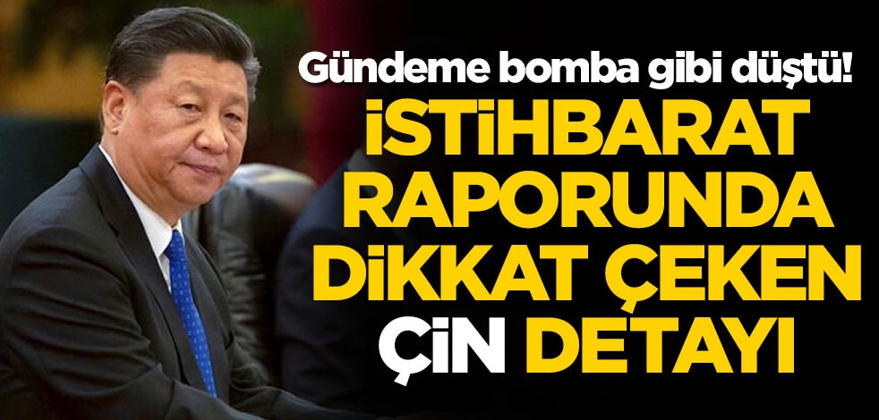 Gündeme bomba gibi düştü! İstihbarat raporunda dikkat çeken Çin detayı