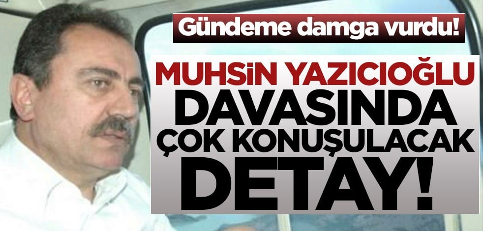 Gündeme damga vurdu! Muhsin Yazıcıoğlu davasında çok konuşulacak detay!