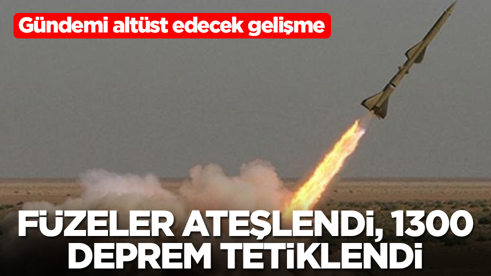 Gündemi altüst edecek gelişme: Füzeler ateşlendi, 1330 tane deprem tetiklendi