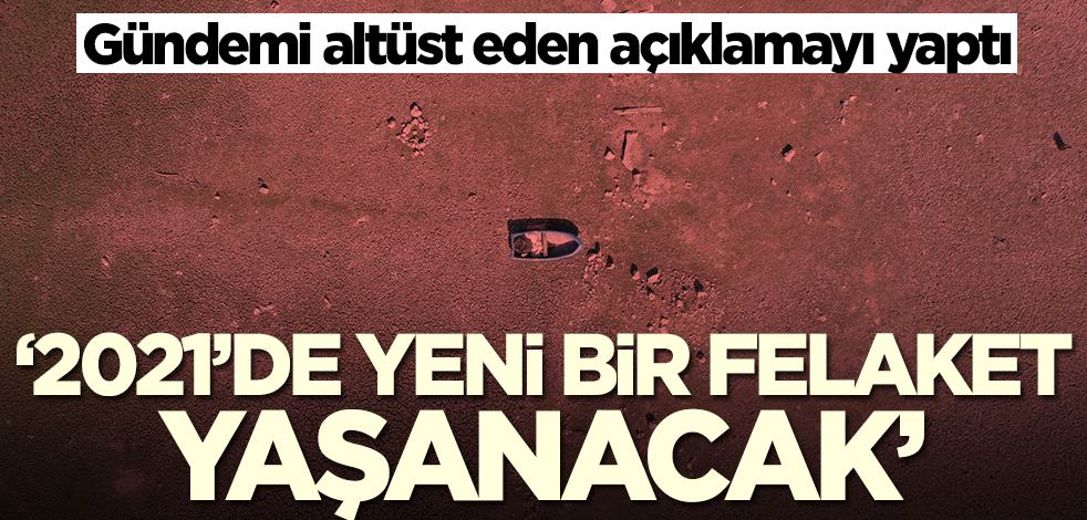 Gündemi altüst eden açıklama: 2021'de yeni bir felaket yolda
