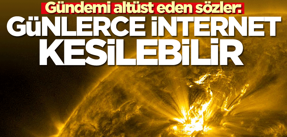 Gündemi altüst eden sözler: Güneşteki patlamalar sonucu tüm dünyada günlerce internet kesilebilir