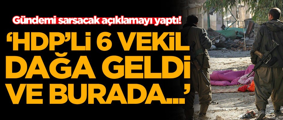 Gündemi sarsacak açıklamayı yaptı! 'HDP'li 6 vekil dağa geldi ve burada...'