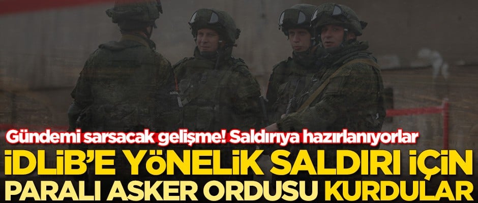 Gündemi sarsacak gelişme! İdlib'e yönelik saldırı için paralı asker ordusu kurdular