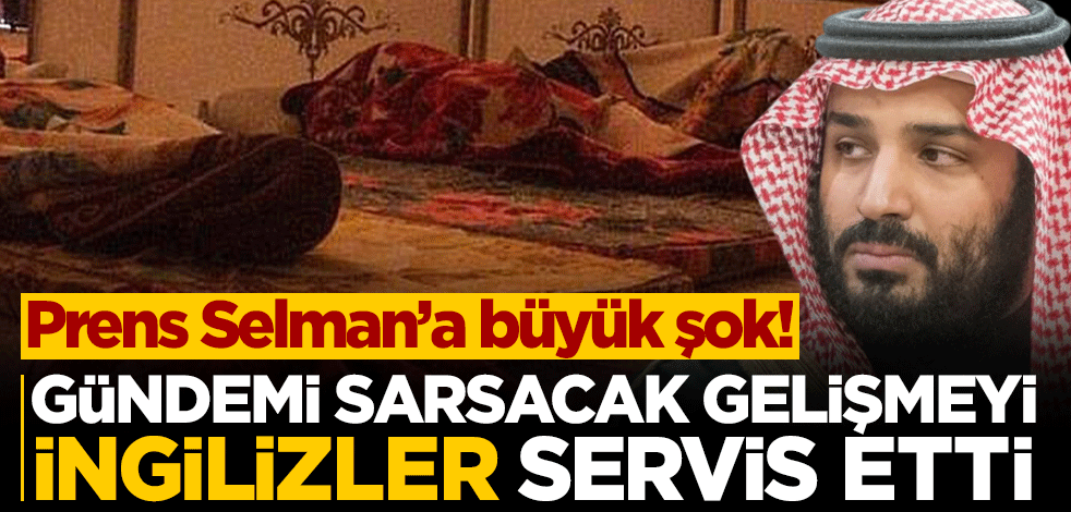 Gündemi sarsacak gelişmeyi İngilizler servis etti... Prens Selman'a büyük şok!