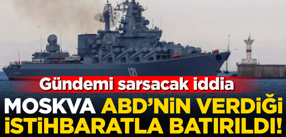 Gündemi sarsacak iddia... Moskva, ABD'nin verdiği istihbaratla batırıldı!