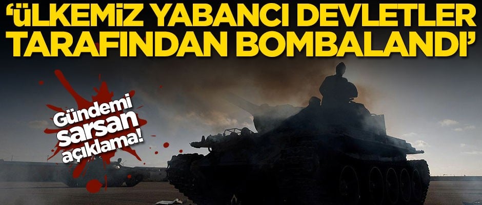 Gündemi sarsan açıklama: Ülkemiz yabancı devletler tarafından bombalandı