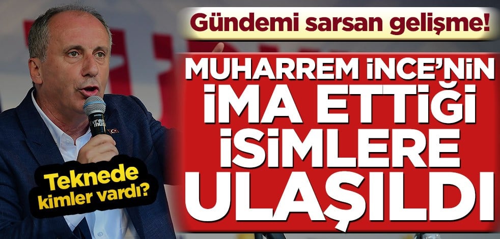 Gündemi sarsan gelişme! Muharrem İnce’nin ima ettiği isimlere ulaşıldı