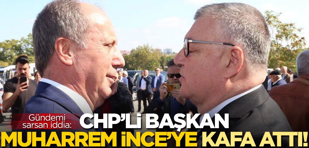 Gündemi sarsan iddia: CHP'li belediye başkanı, Muharrem İnce'ye kafa attı!