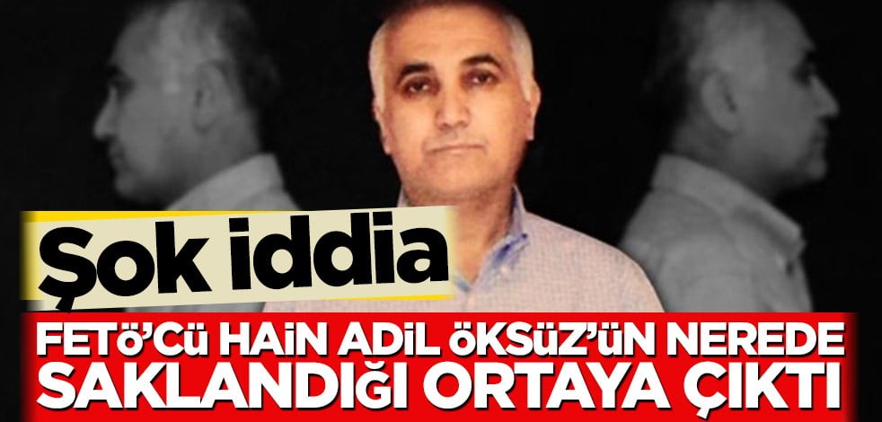 Gündemi sarsan iddia! FETÖ’cü hain Adil Öksüz’ün nerede saklandığı ortaya çıktı