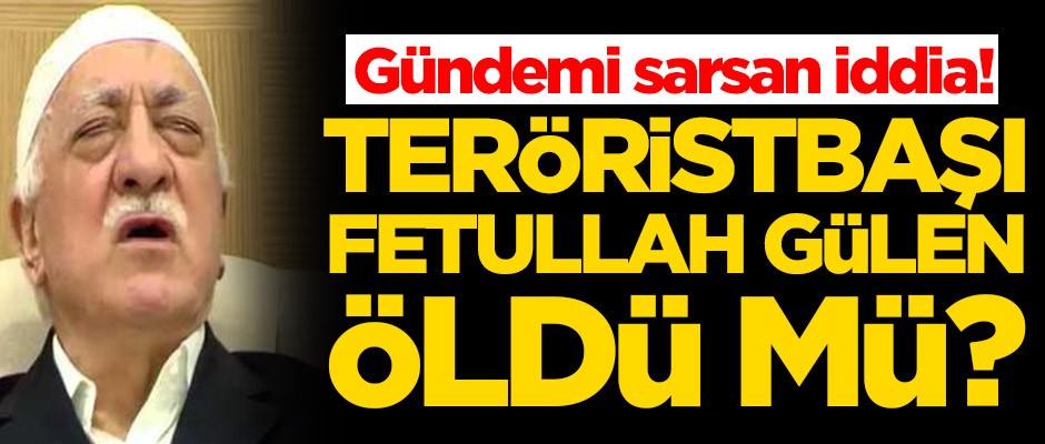 Gündemi sarsan iddia! Fetullah Gülen öldü mü?