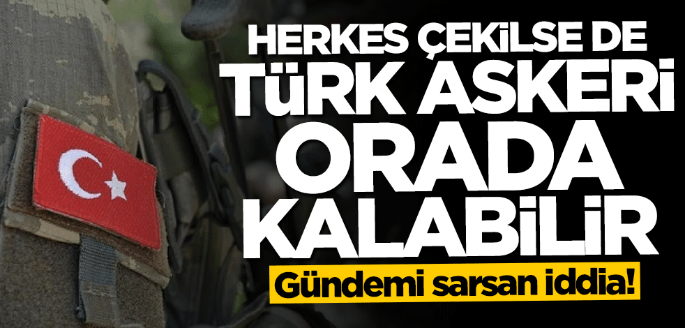 Gündemi sarsan iddia: Herkes çekilse de Türk askeri kalabilir