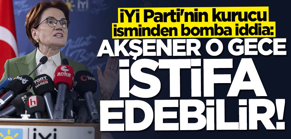 Gündemi sarsan iddia: Meral Akşener o gece istifa edebilir