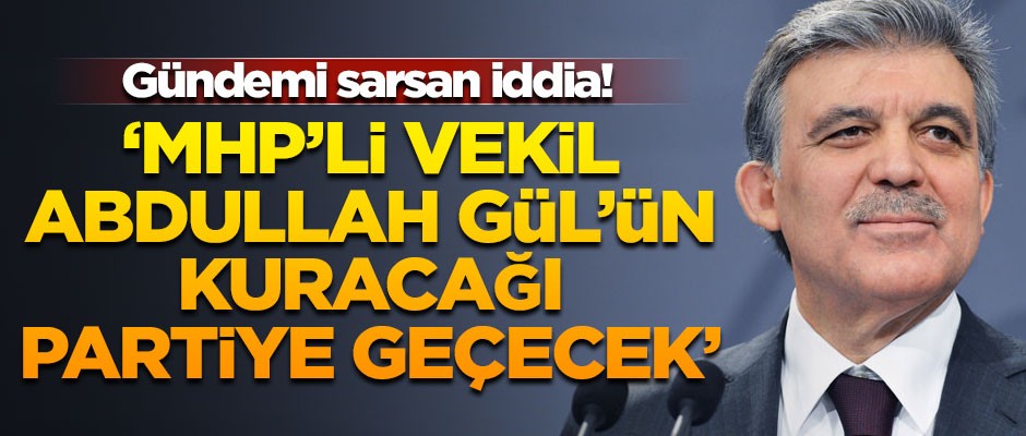Gündemi sarsan iddia! 'MHP'den ihracı istenen milletvekili, Abdullah Gül'ün partisine katılacak'