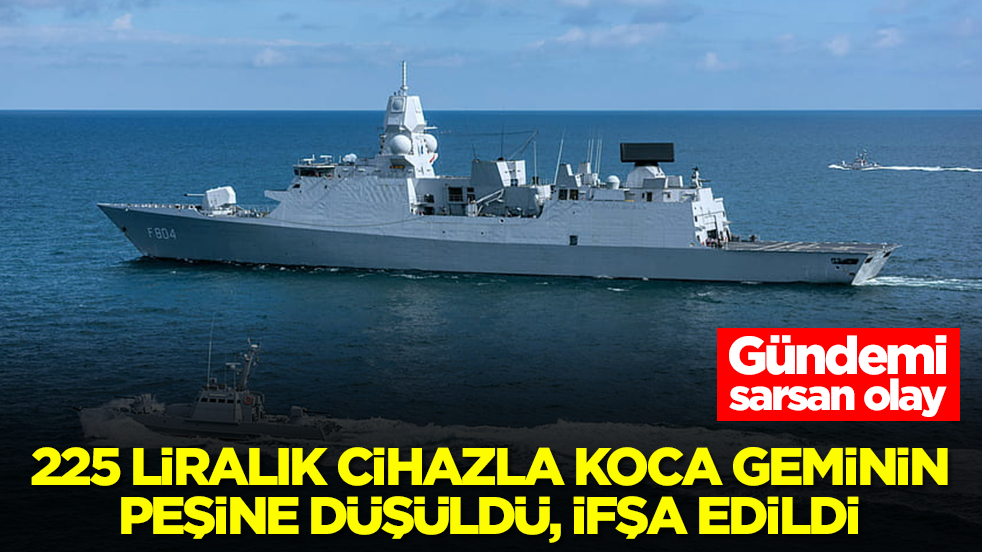 Gündemi sarsan olay! 225 liralık cihazla koca savaş gemisinin peşine düşüldü, ifşa edildi