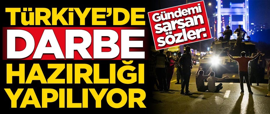 Gündemi sarsan sözler: Darbe hazırlığı yapılıyor