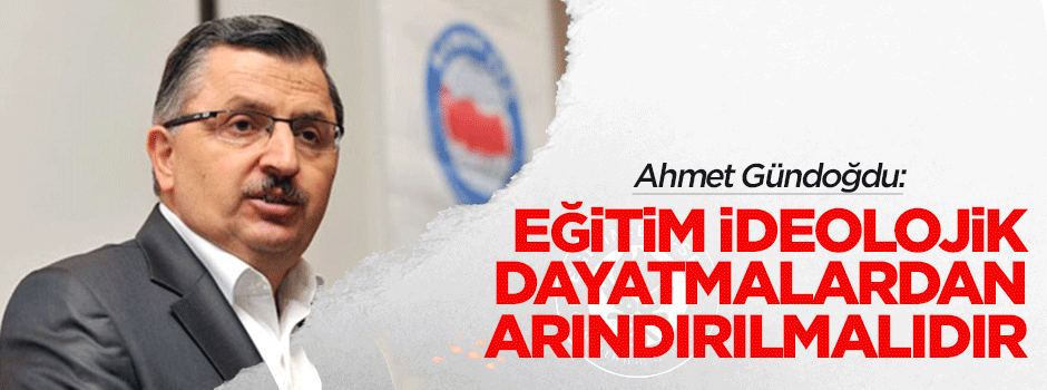 Gündoğdu: Eğitim ideolojik dayatmalardan arındırılmalı