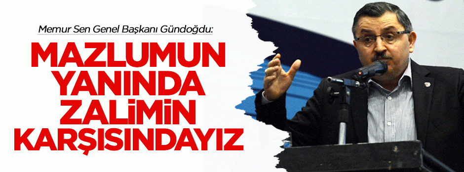 Gündoğdu: Mazlumun yanında zalimin karşısındayız