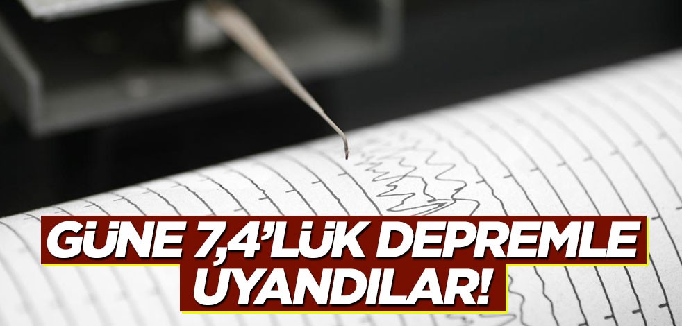 Güne 7,4'lük depremle uyandılar!