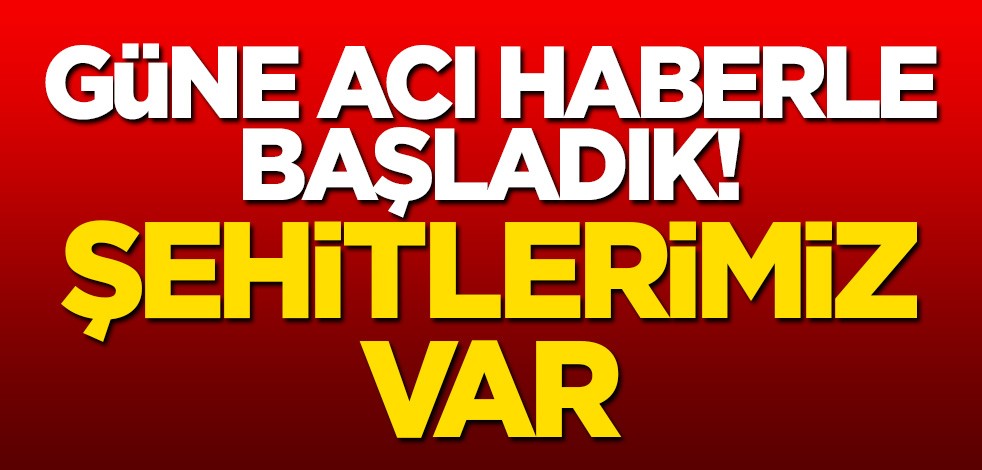 Güne acı haberle başladık! 2 şehit