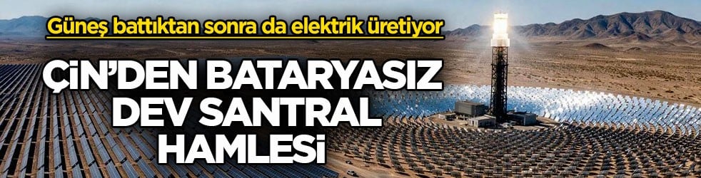 Güneş battıktan sonra da elektrik üretiyor! Çin’den bataryasız dev santral hamlesi