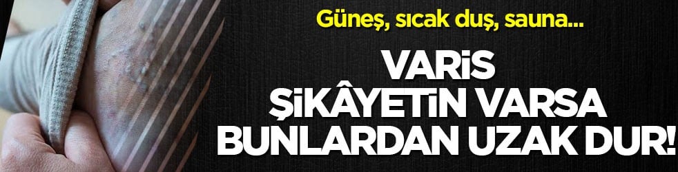 Güneş, sıcak duş, sauna...Varis şikâyetin varsa bunlardan uzak dur!