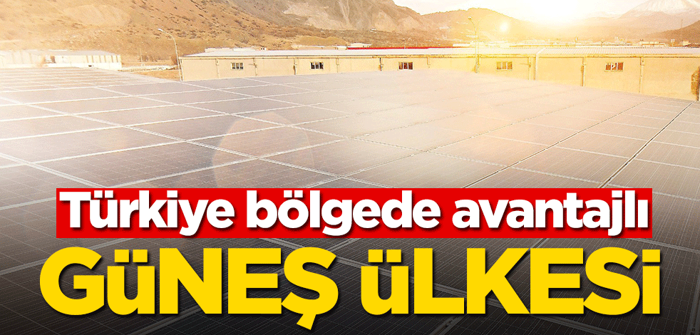 Güneş ülkesi! Türkiye bölgede avantajlı