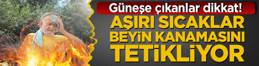 Güneşe çıkanlar dikkat! Uzman isim uyardı: Aşırı sıcaklar beyin kanamasını tetikliyor!