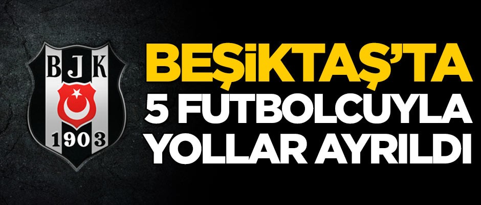 Güneş'in battığı Beşiktaş'ta 5 futbolcuyla yollar ayrıldı