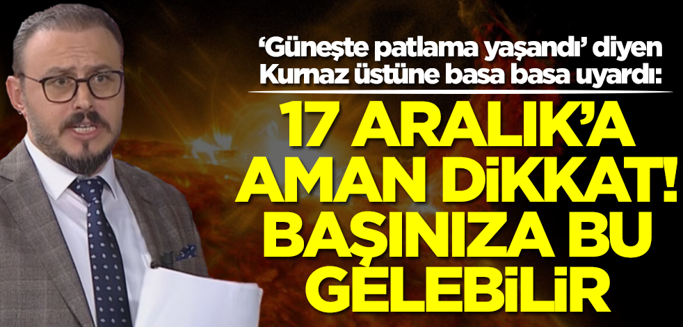 ‘Güneşte patlama yaşandı’ dedi ve uyardı: 17 Aralık'a dikkat! Başınıza bu gelebilir