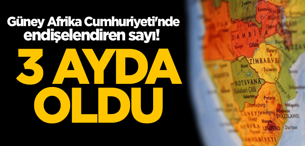 Güney Afrika Cumhuriyeti'nde endişelendiren sayı! 3 ayda oldu