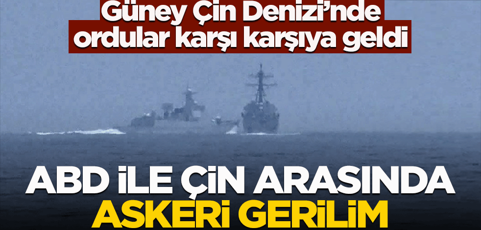 Güney Çin Denizi'nde ordular kaşı karıya geldi! ABD ile Çin arasında askeri gerilim