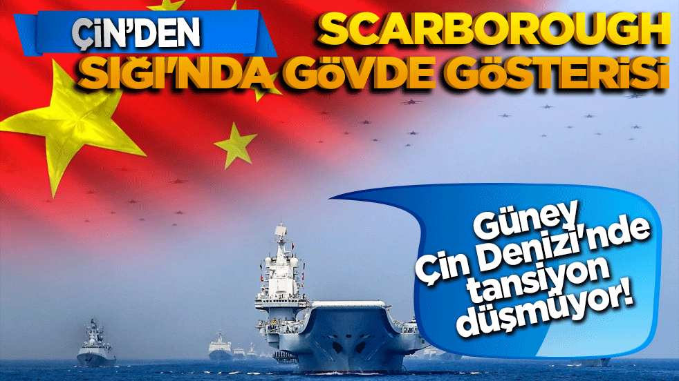 Güney Çin Denizi'nde tansiyon düşmüyor! Çin'den Scarborough Sığı'nda gövde gösterisi
