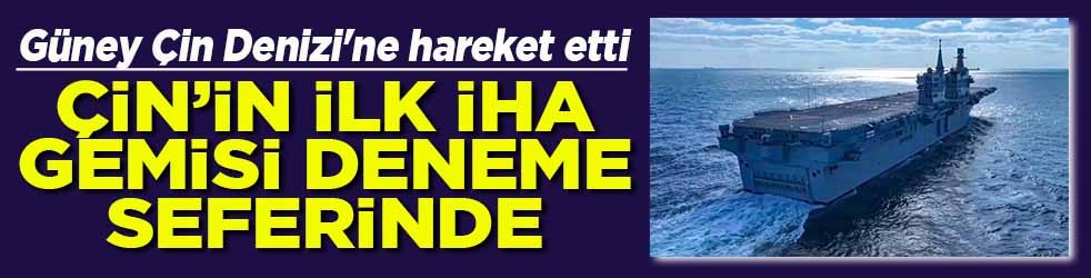 Güney Çin Denizi'ne hareket etti Çin'in ilk İHA gemisi deneme seferinde