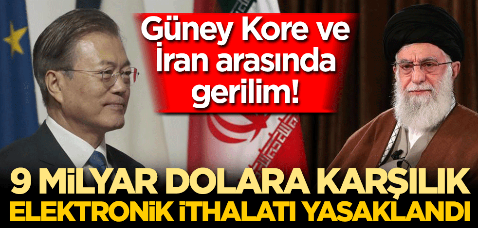 Güney Kore ve İran arasında gerilim! 9 milyar dolara karşılık elektronik ithalat yasaklandı
