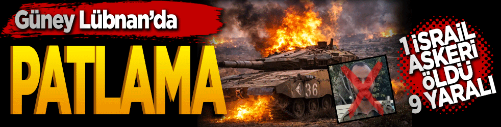 Güney Lübnan’da patlama: 1 İsrail askeri öldü, 9 yaralı