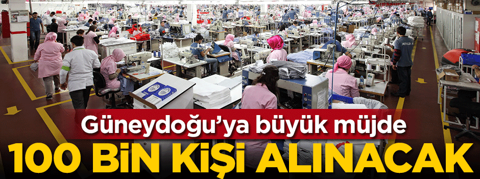 Güneydoğu'ya büyük müjde! Tam 100 bin kişi alınacak