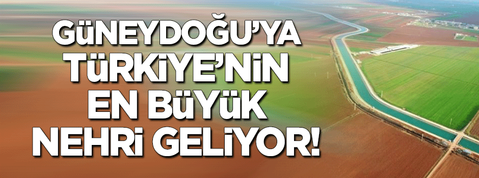 Güneydoğu'ya Türkiye'nin en büyük nehri geliyor
