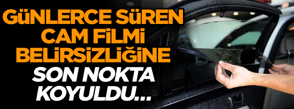 Günlerce süren cam filmi belirsizliğine son nokta koyuldu… İşte şartlar
