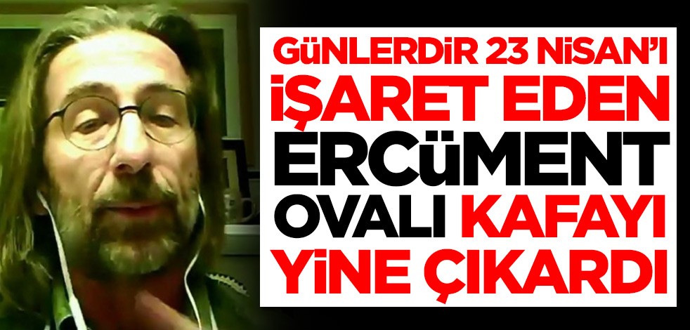Günlerdir 23 Nisan'ı işaret ediyordu! Ercüment Ovalı kafayı yine çıkardı