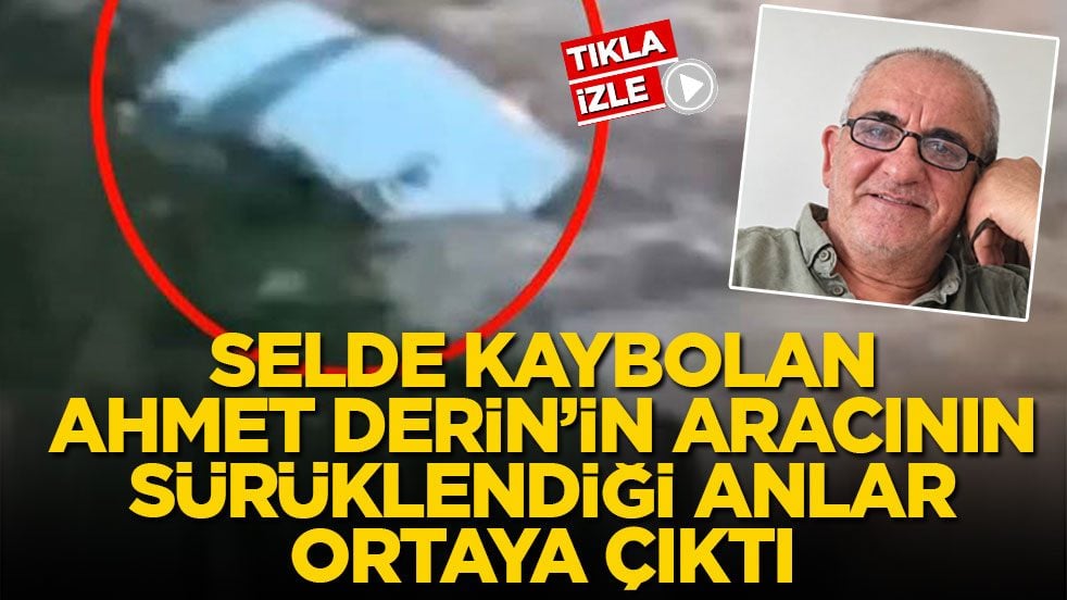 Günlerdir aranıyor! Selde kaybolan Ahmet Derin’in aracının sürüklendiği anlar ortaya çıktı
